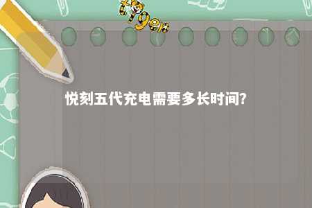 悦刻五代充电需要多长时间
	？ 